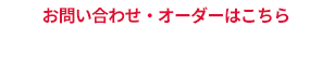 お問い合わせ・オーダーはこちら